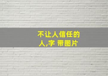 不让人信任的人,字 带图片